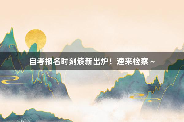 自考报名时刻簇新出炉！速来检察～