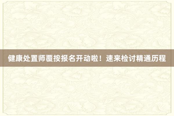 健康处置师覆按报名开动啦！速来检讨精通历程