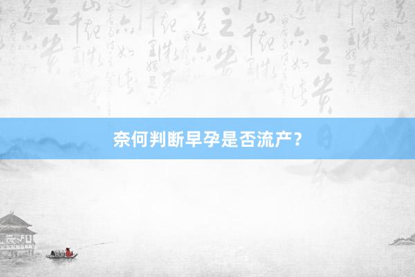 奈何判断早孕是否流产？